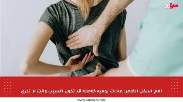 آلام أسفل الظهر: عادات يومية خاطئة قد تكون السبب وأنت لا تدري